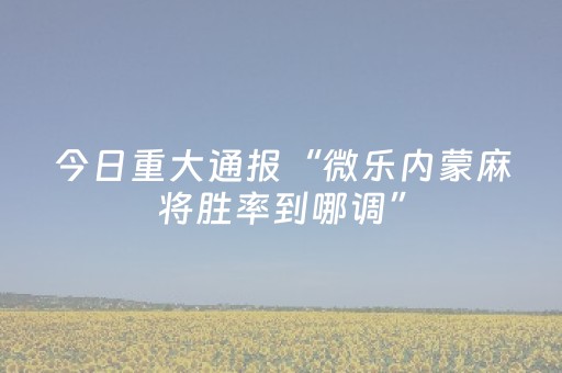 今日重大通报“微乐内蒙麻将胜率到哪调”（好友房怎么才能赢)