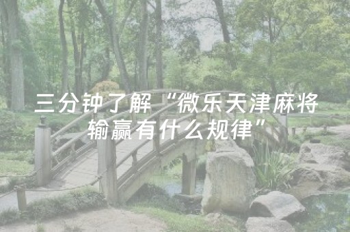 三分钟了解“微乐天津麻将输赢有什么规律”（究竟是不是有挂)