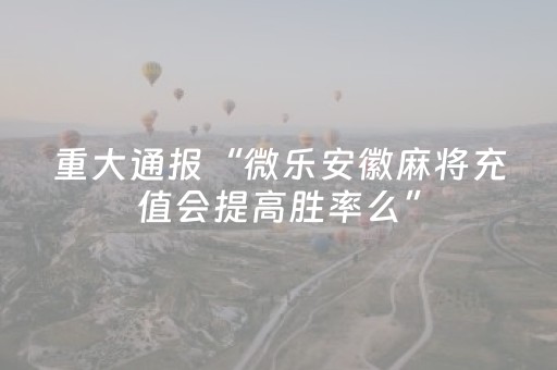 重大通报“微乐安徽麻将充值会提高胜率么”（软件出售)