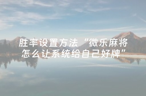 胜率设置方法“微乐麻将怎么让系统给自己好牌”（自建房怎么拿好牌)