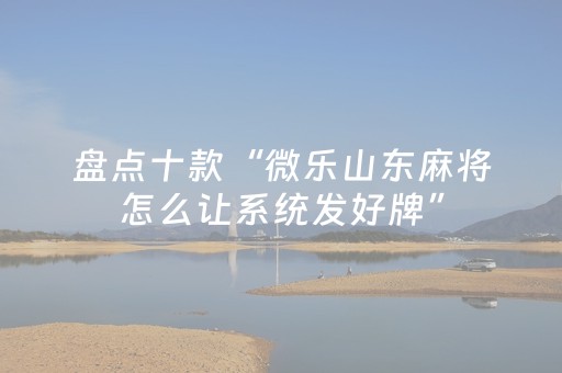 盘点十款“微乐山东麻将怎么让系统发好牌”（小程序怎么才会赢)