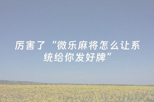 厉害了“微乐麻将怎么让系统给你发好牌”（如何让系统发好牌)