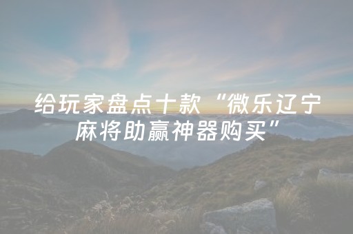 给玩家盘点十款“微乐辽宁麻将助赢神器购买”（通用挂软件多少钱)