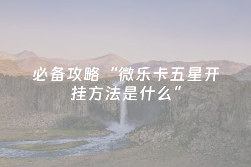必备攻略“微乐卡五星开挂方法是什么”（插件开挂免费AI)
