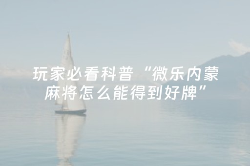 玩家必看科普“微乐内蒙麻将怎么能得到好牌”（专用神器)