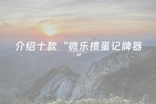 介绍十款“微乐掼蛋记牌器”（控牌神器)