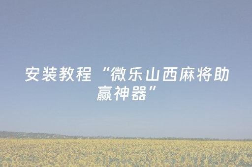 安装教程“微乐山西麻将助赢神器”（究竟是不是有挂)