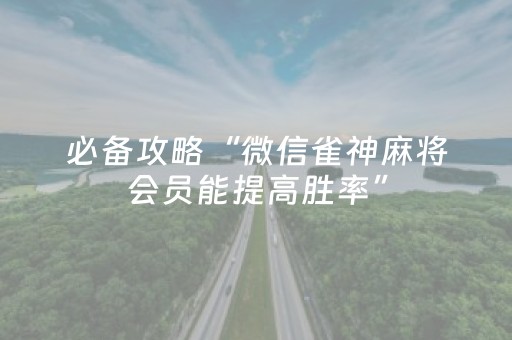 必备攻略“微信雀神麻将会员能提高胜率”（充值会提高胜率么)