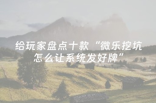 给玩家盘点十款“微乐挖坑怎么让系统发好牌”（怎么提高胜率)