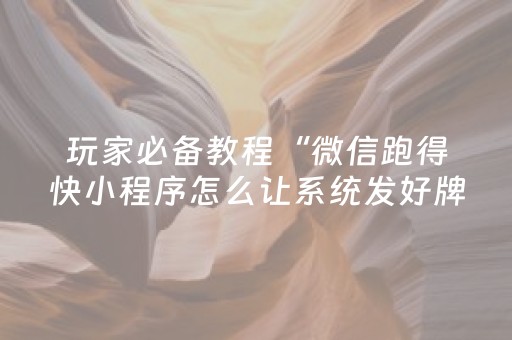 玩家必备教程“微信跑得快小程序怎么让系统发好牌”（怎么让系统给你发好牌)