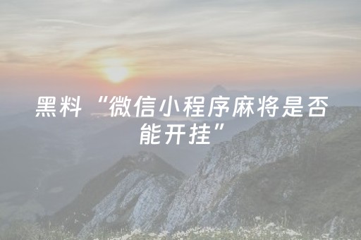 黑料“微信小程序麻将是否能开挂”（充值会提高胜率么)