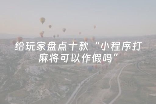 给玩家盘点十款“小程序打麻将可以作假吗”（怎么增加胜率)