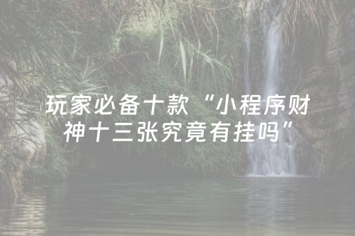玩家必备十款“小程序财神十三张究竟有挂吗”（怎么让系统给自己好牌)