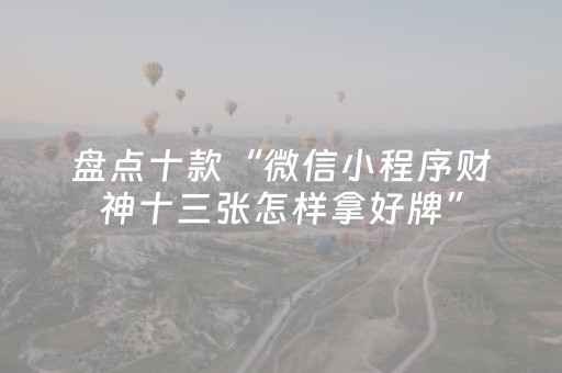 盘点十款“微信小程序财神十三张怎样拿好牌”（开挂辅助插件)