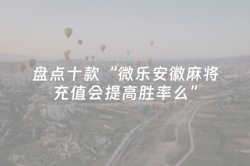 盘点十款“微乐安徽麻将充值会提高胜率么”（自建房怎么拿好牌)