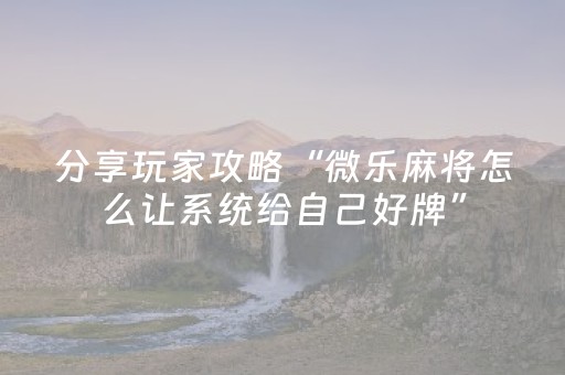 分享玩家攻略“微乐麻将怎么让系统给自己好牌”（透明挂辅助器)