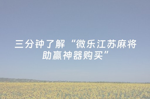 三分钟了解“微乐江苏麻将助赢神器购买”（有什么诀窍)