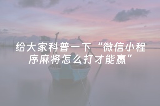 给大家科普一下“微信小程序麻将怎么打才能赢”（规律确实有挂)