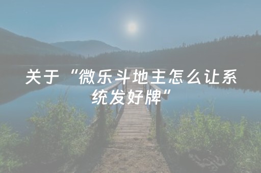 关于“微乐斗地主怎么让系统发好牌”（怎么让系统给你发好牌)