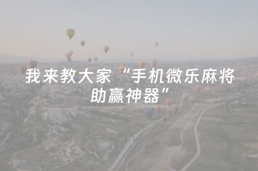 我来教大家“手机微乐麻将助赢神器”（规律确实有挂)