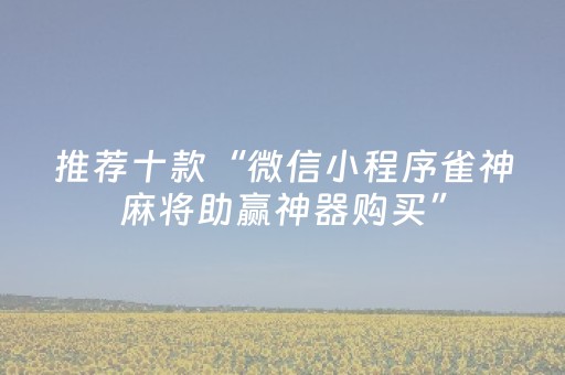 推荐十款“微信小程序雀神麻将助赢神器购买”（赢的技巧规律)