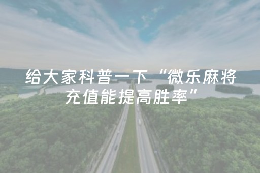 给大家科普一下“微乐麻将充值能提高胜率”（怎么增加胜率)