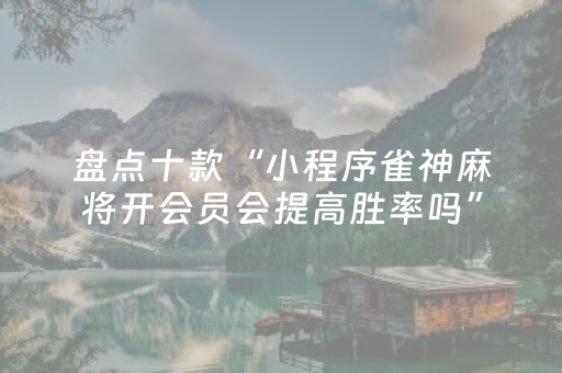 盘点十款“小程序雀神麻将开会员会提高胜率吗”（怎么让系统给你发好牌)