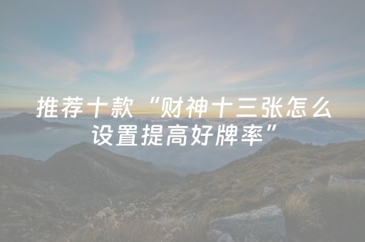 推荐十款“财神十三张怎么设置提高好牌率”（开挂辅助插件)