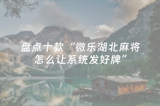 盘点十款“微乐湖北麻将怎么让系统发好牌”（输赢规律)