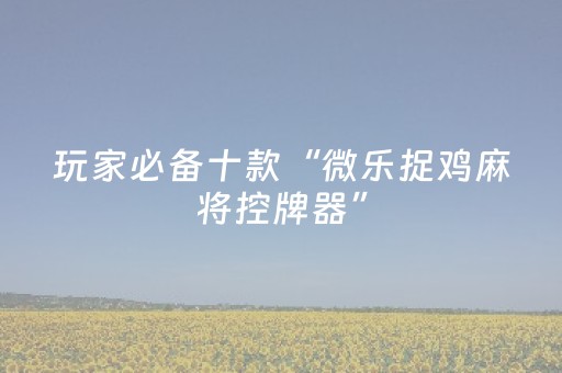 玩家必看攻略“微乐内蒙麻将怎么能赢（助赢神器通用版）