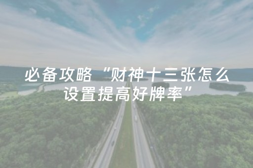必备攻略“财神十三张怎么设置提高好牌率”（通用挂软件多少钱)