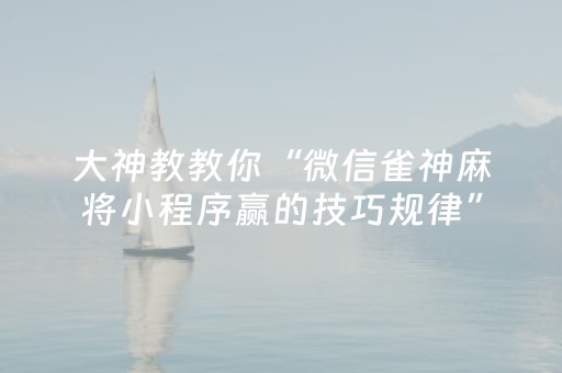 大神教教你“微信雀神麻将小程序赢的技巧规律”（助赢神器)