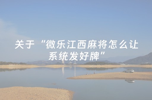 关于“微乐江西麻将怎么让系统发好牌”（输赢有什么规律)