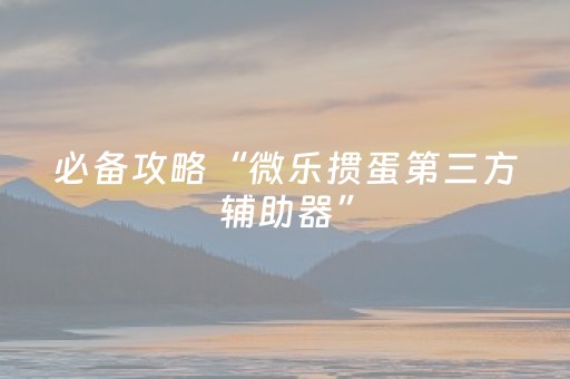 必备攻略“微乐掼蛋第三方辅助器”（赢的技巧规律)