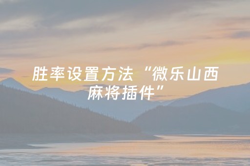 胜率设置方法“微乐山西麻将插件”（如何让系统发好牌)