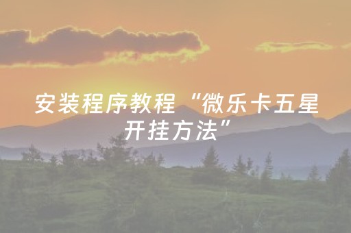 安装程序教程“微乐卡五星开挂方法”（装挂怎么安装)