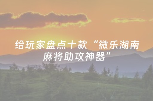 给玩家盘点十款“微乐湖南麻将助攻神器”（提高胜率软件)