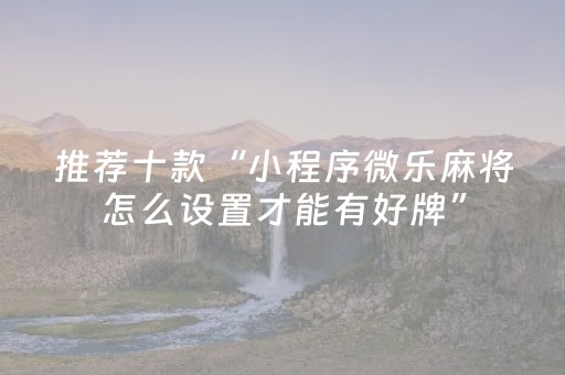 推荐十款“小程序微乐麻将怎么设置才能有好牌”（开挂神器下载)