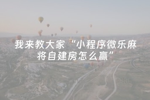 我来教大家“小程序微乐麻将自建房怎么赢”（开挂辅助插件)