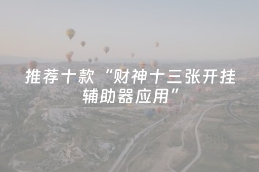 推荐十款“财神十三张开挂辅助器应用”（怎么增加胜率)