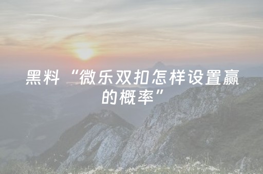 黑料“微乐双扣怎样设置赢的概率”（攻略插件)