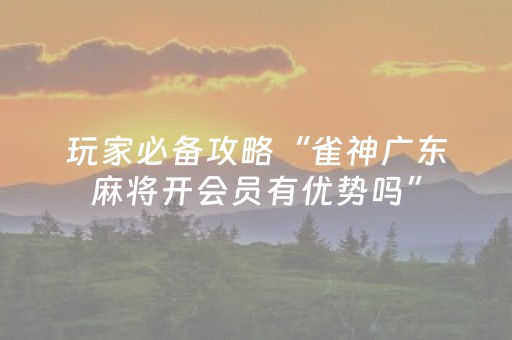 玩家必备攻略“雀神广东麻将开会员有优势吗”（输赢规律)