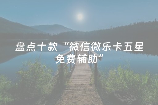 盘点十款“微信微乐卡五星免费辅助”（输赢跟id号有关系吗)