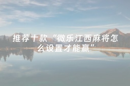 推荐十款“微乐江西麻将怎么设置才能赢”（自建房胜负规律)