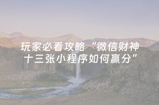玩家必看攻略“微信财神十三张小程序如何赢分”（好友房怎么才能赢)