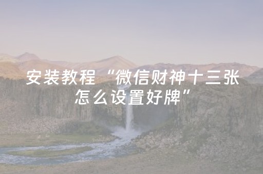 安装教程“微信财神十三张怎么设置好牌”（神器通用版)