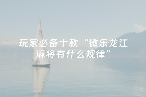 玩家必备十款“微乐龙江麻将有什么规律”（AI辅助胡牌规则)