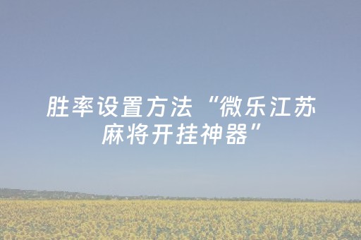胜率设置方法“微乐江苏麻将开挂神器”（胜率到哪调)