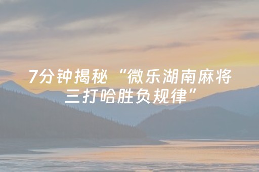 7分钟揭秘“微乐湖南麻将三打哈胜负规律”（技巧和打好牌方法)