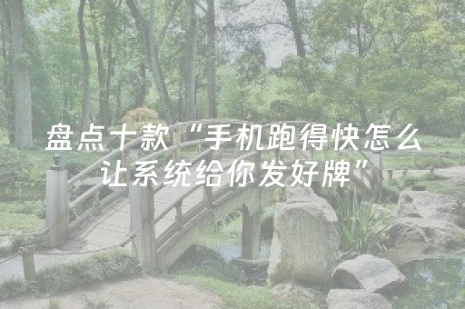 盘点十款“手机跑得快怎么让系统给你发好牌”（助赢神器)